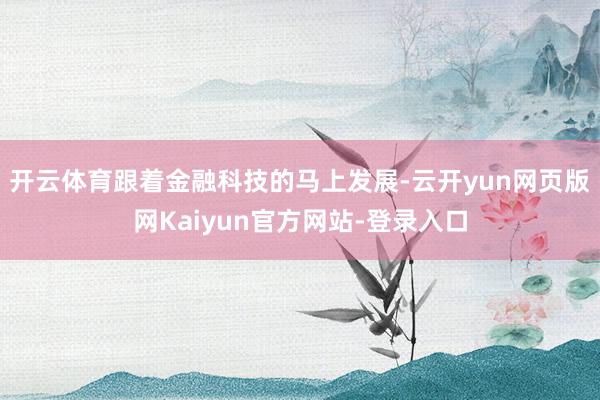 开云体育跟着金融科技的马上发展-云开yun网页版网Kaiyun官方网站-登录入口