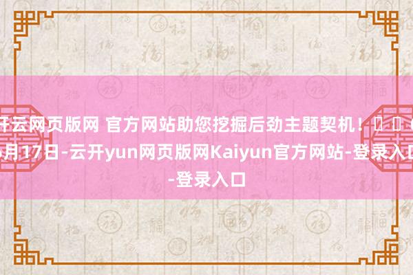 开云网页版网 官方网站助您挖掘后劲主题契机！		06月17日-云开yun网页版网Kaiyun官方网站-登录入口