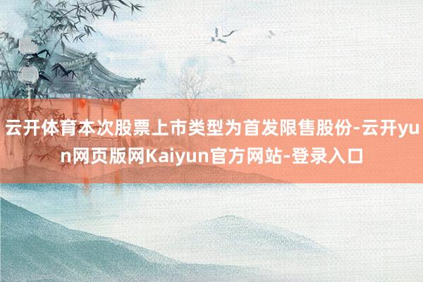 云开体育本次股票上市类型为首发限售股份-云开yun网页版网Kaiyun官方网站-登录入口