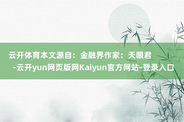 云开体育本文源自：金融界作家：天眼君            -云开yun网页版网Kaiyun官方网站-登录入口