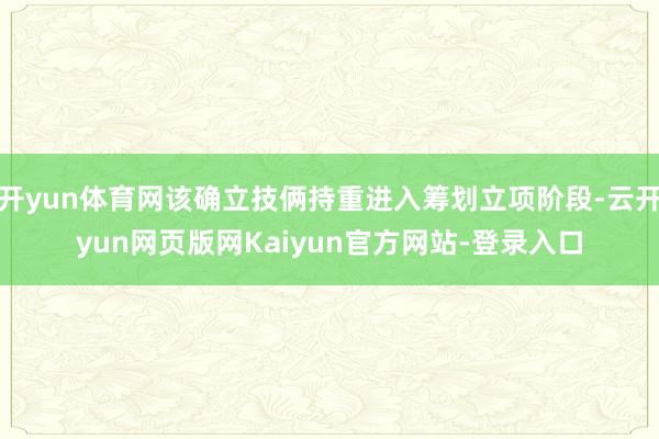 开yun体育网该确立技俩持重进入筹划立项阶段-云开yun网页版网Kaiyun官方网站-登录入口