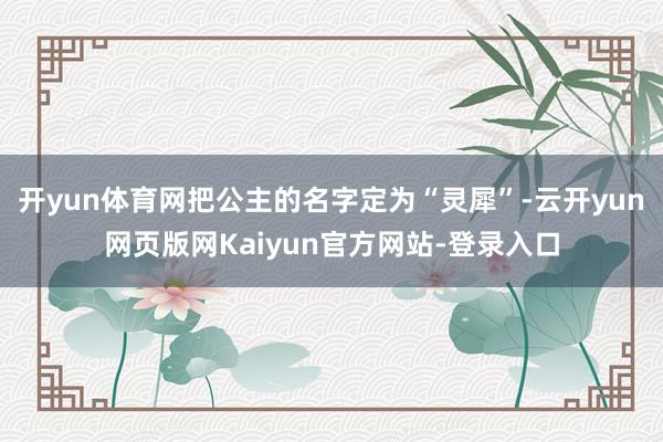 开yun体育网把公主的名字定为“灵犀”-云开yun网页版网Kaiyun官方网站-登录入口