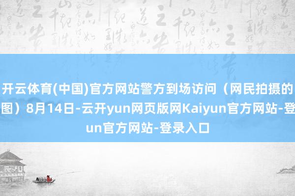 开云体育(中国)官方网站警方到场访问（网民拍摄的视频截图）8月14日-云开yun网页版网Kaiyun官方网站-登录入口