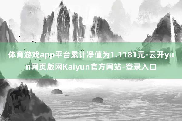 体育游戏app平台累计净值为1.1181元-云开yun网页版网Kaiyun官方网站-登录入口