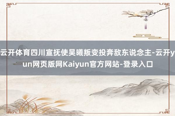 云开体育四川宣抚使吴曦叛变投奔敌东说念主-云开yun网页版网Kaiyun官方网站-登录入口