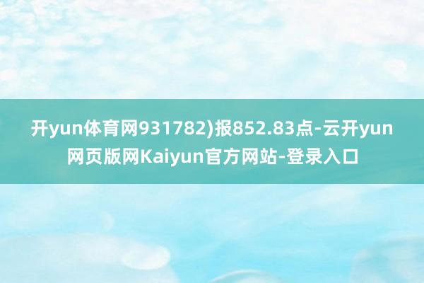 开yun体育网931782)报852.83点-云开yun网页版网Kaiyun官方网站-登录入口