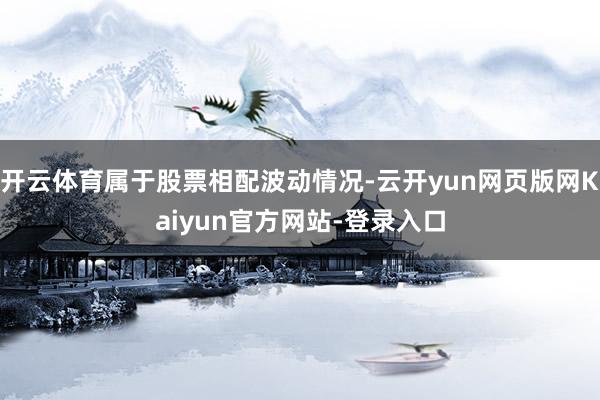 开云体育属于股票相配波动情况-云开yun网页版网Kaiyun官方网站-登录入口