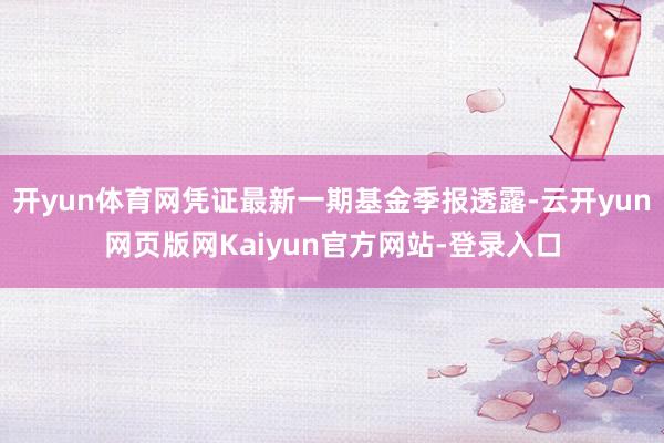 开yun体育网凭证最新一期基金季报透露-云开yun网页版网Kaiyun官方网站-登录入口