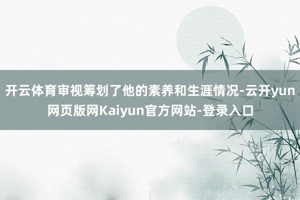 开云体育审视筹划了他的素养和生涯情况-云开yun网页版网Kaiyun官方网站-登录入口