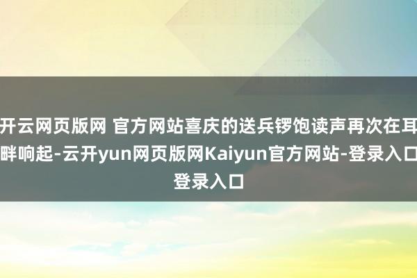 开云网页版网 官方网站喜庆的送兵锣饱读声再次在耳畔响起-云开yun网页版网Kaiyun官方网站-登录入口