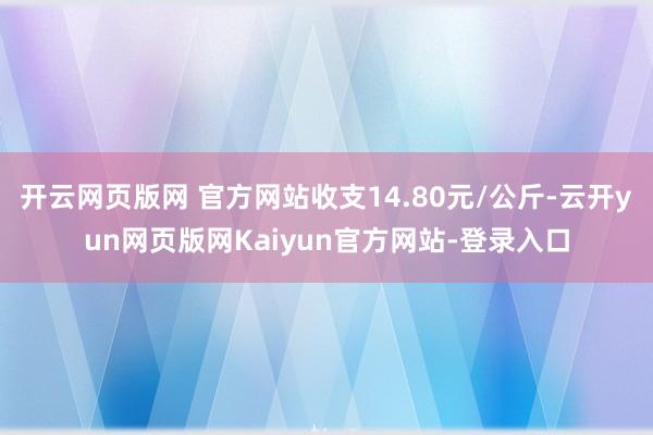 开云网页版网 官方网站收支14.80元/公斤-云开yun网页版网Kaiyun官方网站-登录入口