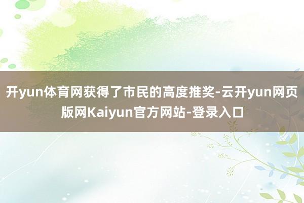 开yun体育网获得了市民的高度推奖-云开yun网页版网Kaiyun官方网站-登录入口