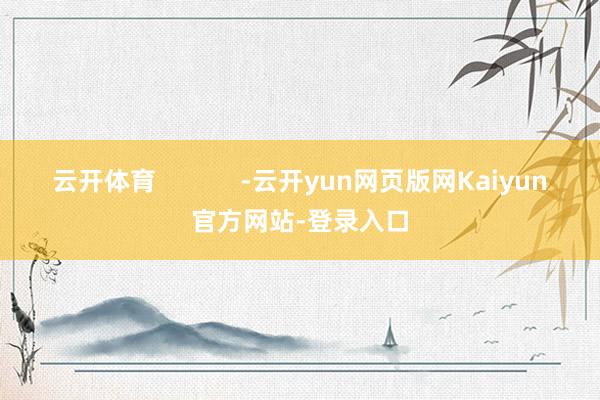 云开体育            -云开yun网页版网Kaiyun官方网站-登录入口