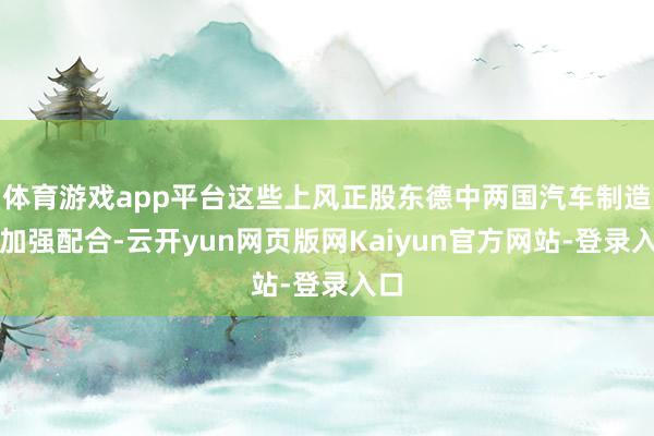 体育游戏app平台这些上风正股东德中两国汽车制造商加强配合-云开yun网页版网Kaiyun官方网站-登录入口