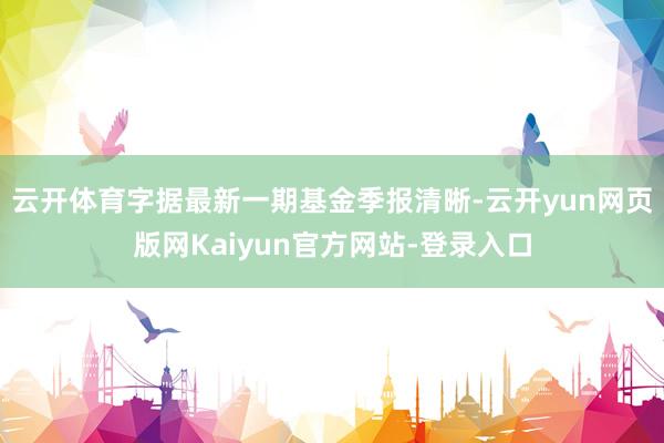 云开体育字据最新一期基金季报清晰-云开yun网页版网Kaiyun官方网站-登录入口