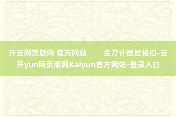 开云网页版网 官方网站        金刀计层层相扣-云开yun网页版网Kaiyun官方网站-登录入口