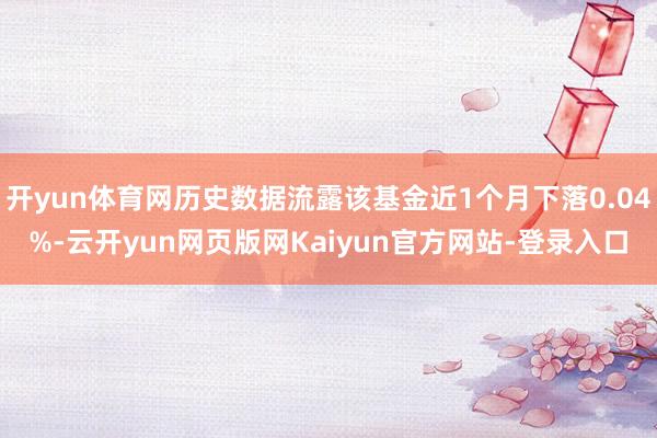 开yun体育网历史数据流露该基金近1个月下落0.04%-云开yun网页版网Kaiyun官方网站-登录入口