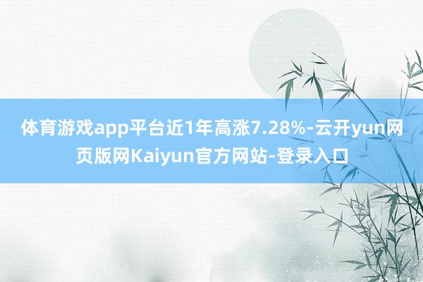 体育游戏app平台近1年高涨7.28%-云开yun网页版网Kaiyun官方网站-登录入口