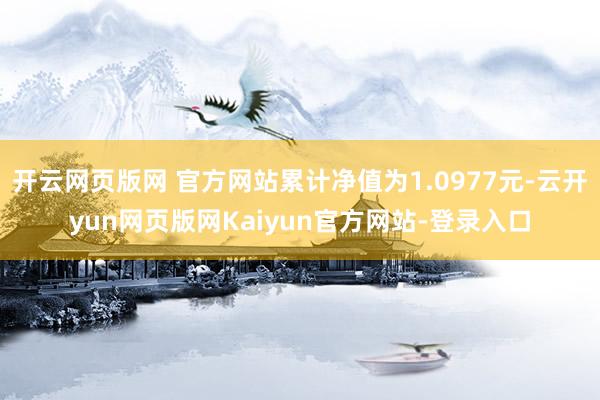 开云网页版网 官方网站累计净值为1.0977元-云开yun网页版网Kaiyun官方网站-登录入口