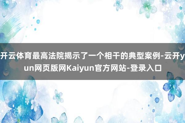 开云体育最高法院揭示了一个相干的典型案例-云开yun网页版网Kaiyun官方网站-登录入口