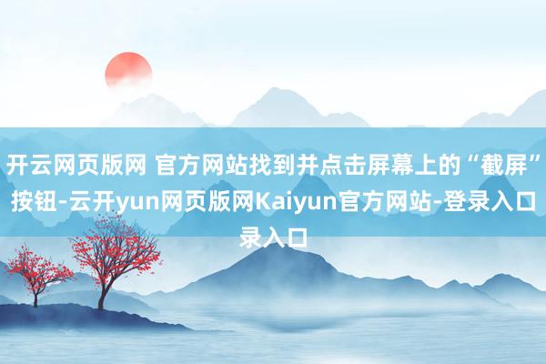 开云网页版网 官方网站找到并点击屏幕上的“截屏”按钮-云开yun网页版网Kaiyun官方网站-登录入口