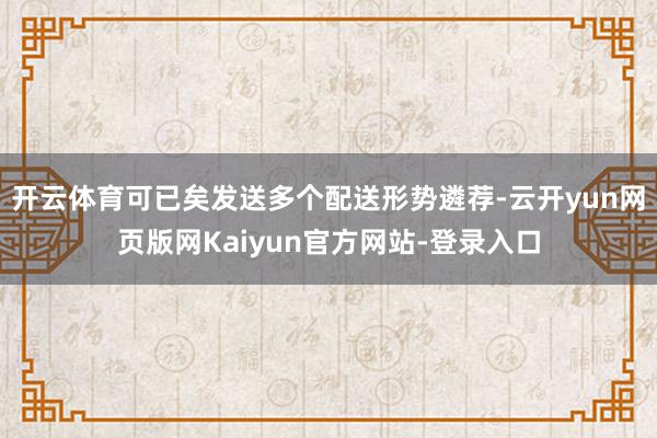 开云体育可已矣发送多个配送形势遴荐-云开yun网页版网Kaiyun官方网站-登录入口