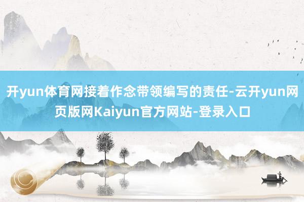 开yun体育网接着作念带领编写的责任-云开yun网页版网Kaiyun官方网站-登录入口