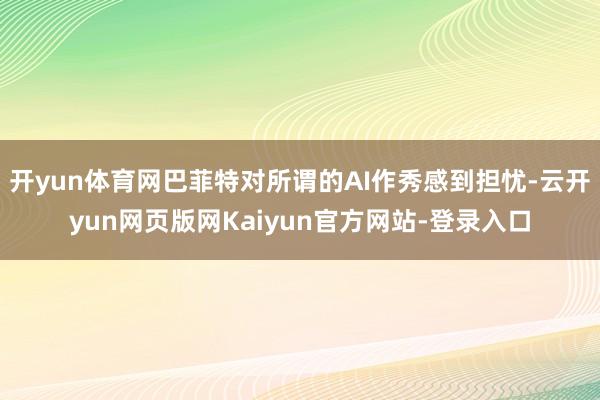 开yun体育网巴菲特对所谓的AI作秀感到担忧-云开yun网页版网Kaiyun官方网站-登录入口