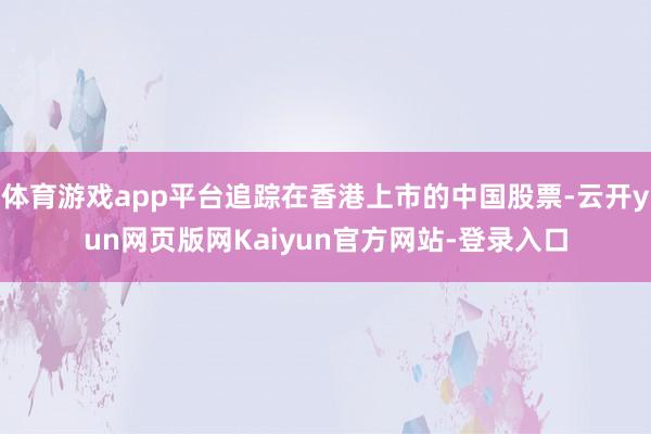 体育游戏app平台追踪在香港上市的中国股票-云开yun网页版网Kaiyun官方网站-登录入口