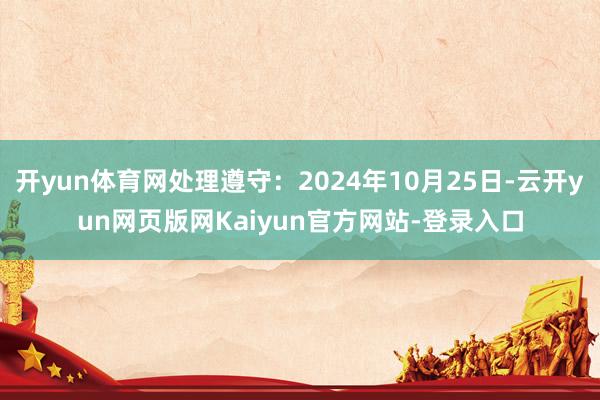 开yun体育网处理遵守：2024年10月25日-云开yun网页版网Kaiyun官方网站-登录入口