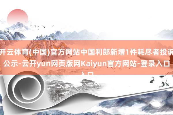 开云体育(中国)官方网站中国利郎新增1件耗尽者投诉公示-云开yun网页版网Kaiyun官方网站-登录入口