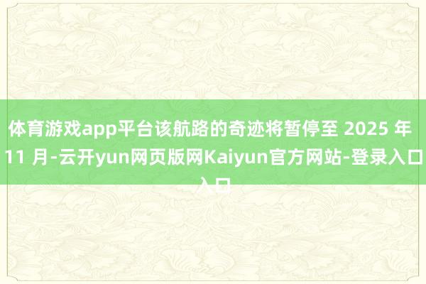 体育游戏app平台该航路的奇迹将暂停至 2025 年 11 月-云开yun网页版网Kaiyun官方网站-登录入口